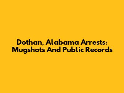 Dothan, Alabama Arrests: Mugshots And Public Records