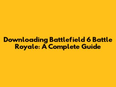 Downloading Battlefield 6 Battle Royale: A Complete Guide