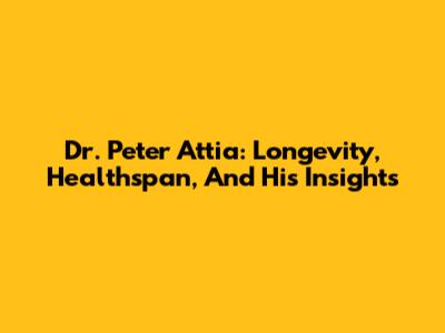 Dr. Peter Attia: Longevity, Healthspan, And His Insights