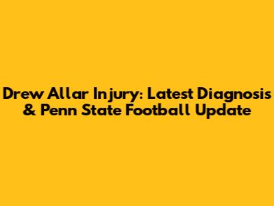 Drew Allar Injury: Latest Diagnosis & Penn State Football Update
