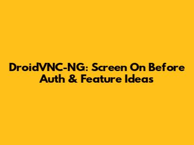 DroidVNC-NG: Screen On Before Auth & Feature Ideas