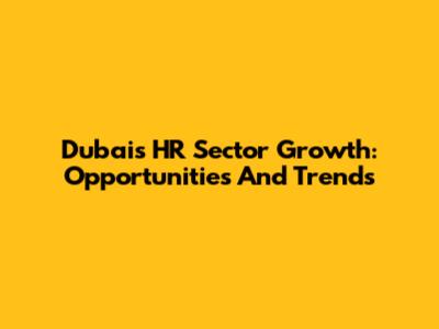 Dubai's HR Sector Growth: Opportunities And Trends