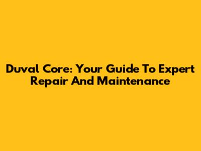 Duval Core: Your Guide To Expert Repair And Maintenance