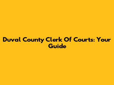Duval County Clerk Of Courts: Your Guide