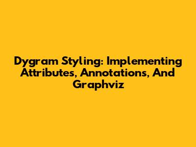 Dygram Styling: Implementing Attributes, Annotations, And Graphviz