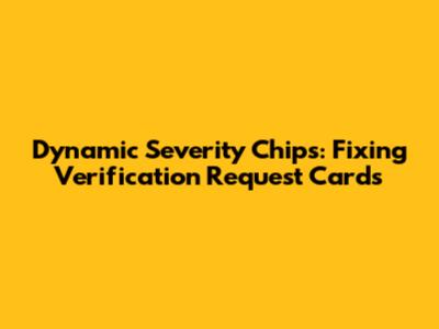 Dynamic Severity Chips: Fixing Verification Request Cards
