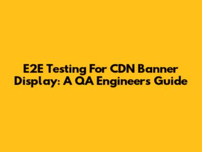 E2E Testing For CDN Banner Display: A QA Engineer's Guide