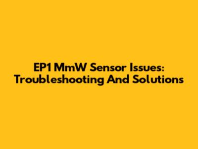 EP1 MmW Sensor Issues: Troubleshooting And Solutions