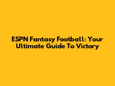 ESPN Fantasy Football: Your Ultimate Guide To Victory