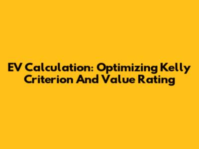 EV Calculation: Optimizing Kelly Criterion And Value Rating