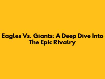 Eagles Vs. Giants: A Deep Dive Into The Epic Rivalry