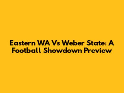 Eastern WA Vs Weber State: A Football Showdown Preview