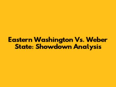 Eastern Washington Vs. Weber State: Showdown Analysis