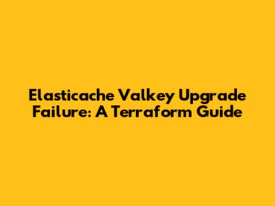 Elasticache Valkey Upgrade Failure: A Terraform Guide