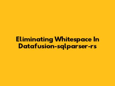 Eliminating Whitespace In Datafusion-sqlparser-rs
