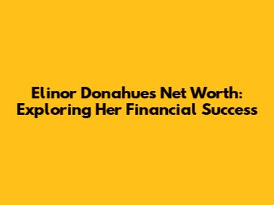Elinor Donahue's Net Worth: Exploring Her Financial Success
