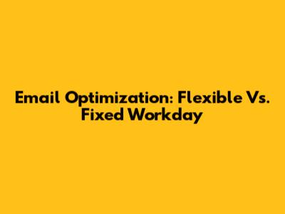 Email Optimization: Flexible Vs. Fixed Workday