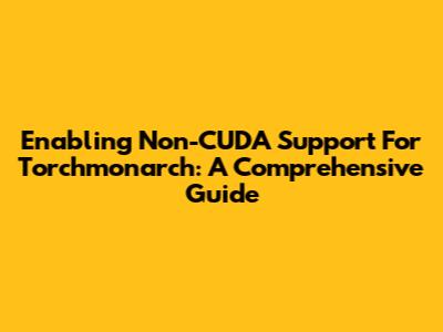 Enabling Non-CUDA Support For Torchmonarch: A Comprehensive Guide