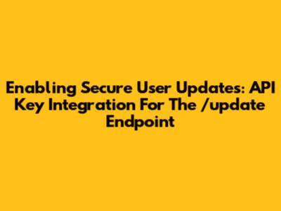 Enabling Secure User Updates: API Key Integration For The /update Endpoint
