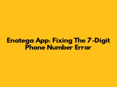 Enatega App: Fixing The 7-Digit Phone Number Error