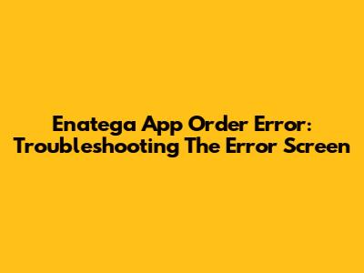 Enatega App Order Error: Troubleshooting The Error Screen