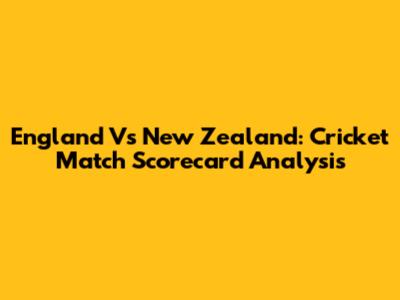 England Vs New Zealand: Cricket Match Scorecard Analysis