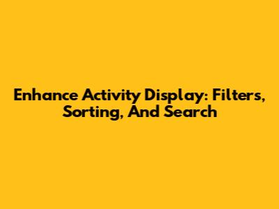 Enhance Activity Display: Filters, Sorting, And Search