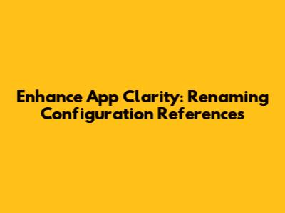 Enhance App Clarity: Renaming Configuration References