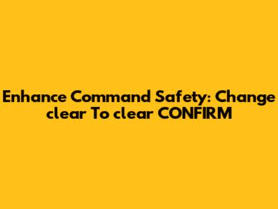 Enhance Command Safety: Change `clear` To `clear CONFIRM`