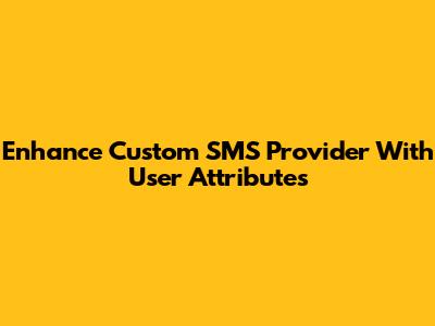 Enhance Custom SMS Provider With User Attributes