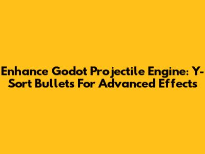 Enhance Godot Projectile Engine: Y-Sort Bullets For Advanced Effects