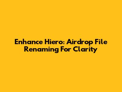 Enhance Hiero: Airdrop File Renaming For Clarity