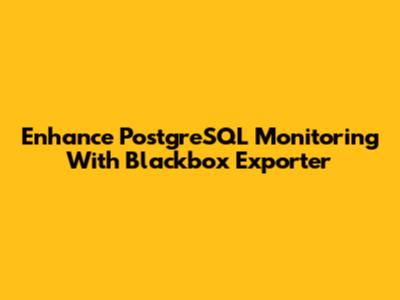 Enhance PostgreSQL Monitoring With Blackbox Exporter