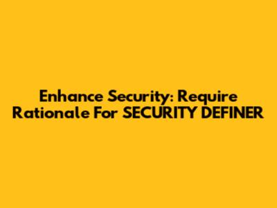 Enhance Security: Require Rationale For SECURITY DEFINER