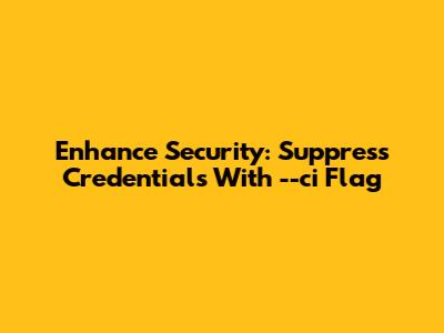 Enhance Security: Suppress Credentials With --ci Flag