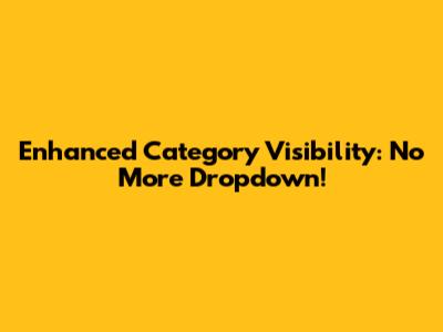 Enhanced Category Visibility: No More Dropdown!