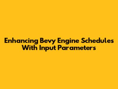 Enhancing Bevy Engine Schedules With Input Parameters
