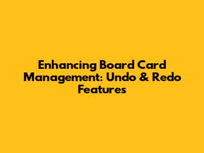 Enhancing Board Card Management: Undo & Redo Features