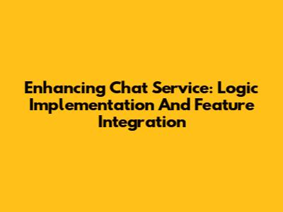 Enhancing Chat Service: Logic Implementation And Feature Integration