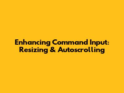 Enhancing Command Input: Resizing & Autoscrolling