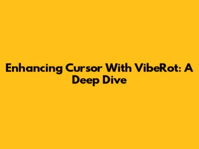 Enhancing Cursor With VibeRot: A Deep Dive