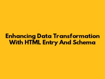 Enhancing Data Transformation With HTML Entry And Schema