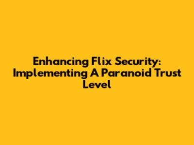 Enhancing Flix Security: Implementing A Paranoid Trust Level