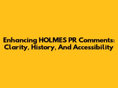 Enhancing HOLMES PR Comments: Clarity, History, And Accessibility