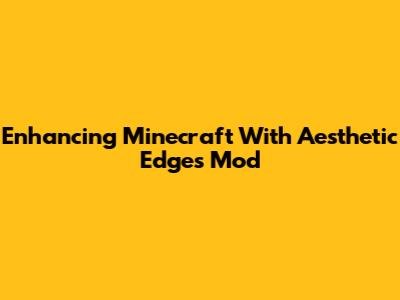Enhancing Minecraft With Aesthetic Edges Mod