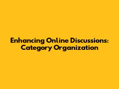 Enhancing Online Discussions: Category Organization