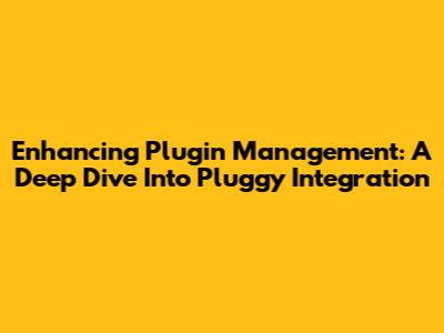 Enhancing Plugin Management: A Deep Dive Into Pluggy Integration