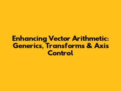 Enhancing Vector Arithmetic: Generics, Transforms & Axis Control