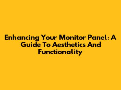 Enhancing Your Monitor Panel: A Guide To Aesthetics And Functionality