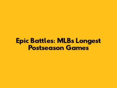 Epic Battles: MLB's Longest Postseason Games